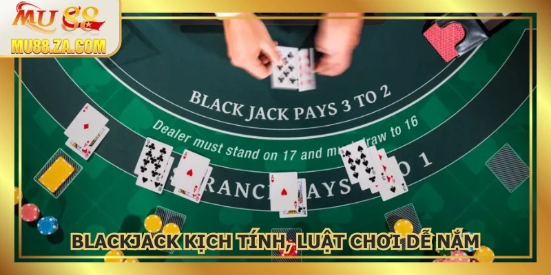 Blackjack kịch tính, luật chơi dễ nắm, bàn cược đa dạng